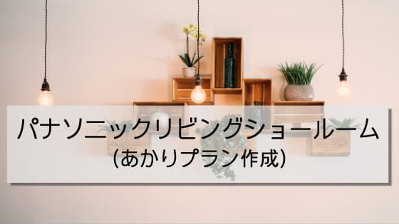 パナソニックリビングショールーム あかりプラン作成 グランセゾンで省エネライフを目指すブログ パナソニックリビングショールーム あかりプラン作成 グランセゾンで省エネライフを目指すブログ